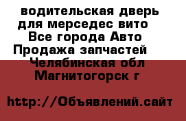 водительская дверь для мерседес вито  - Все города Авто » Продажа запчастей   . Челябинская обл.,Магнитогорск г.